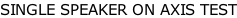 SINGLE SPEAKER ON AXIS TEST