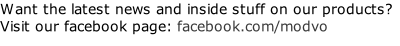 Want the latest news and inside stuff on our products? Visit our facebook page: facebook.com/modvo