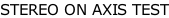 STEREO ON AXIS TEST